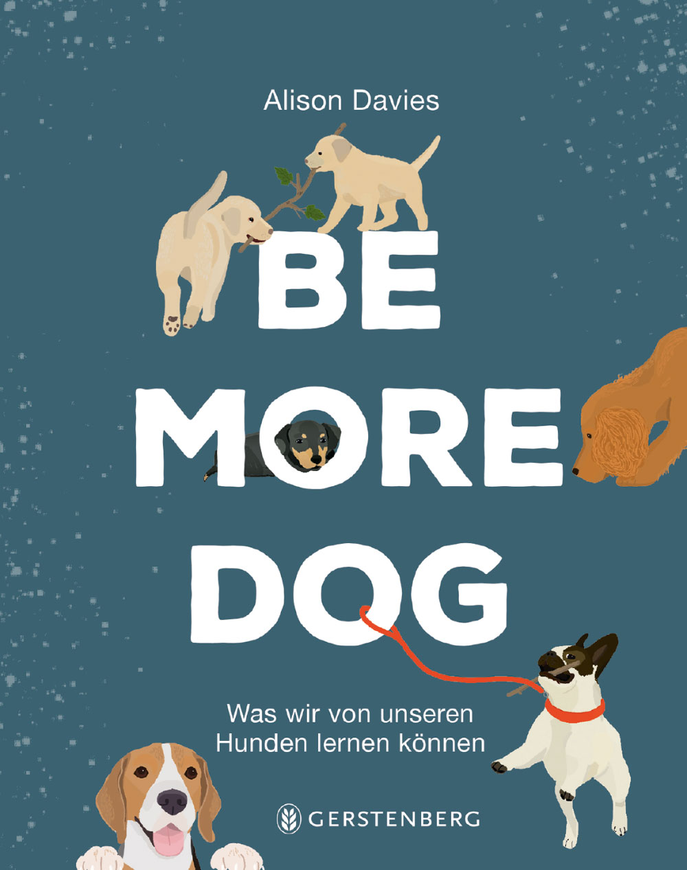 »BE MORE DOG«  — GERSTENBERG
